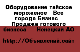 Оборудование тайское мороженое - Все города Бизнес » Продажа готового бизнеса   . Ненецкий АО